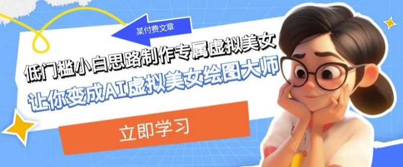 某公众号付费文章：低门槛小白思路制作专属虚拟美女让你变成AI虚拟美女绘图大师-云创智库