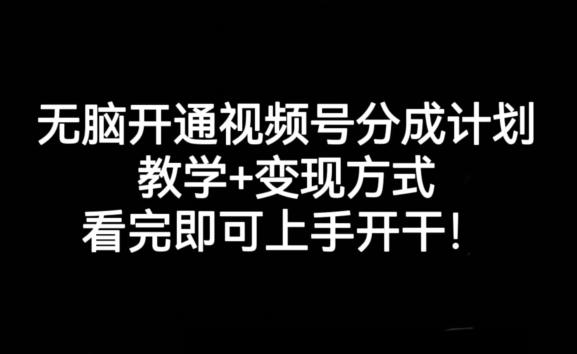 无脑开通视频号分成计划，教学+变现方式，看完即可上手开干!-云创智库