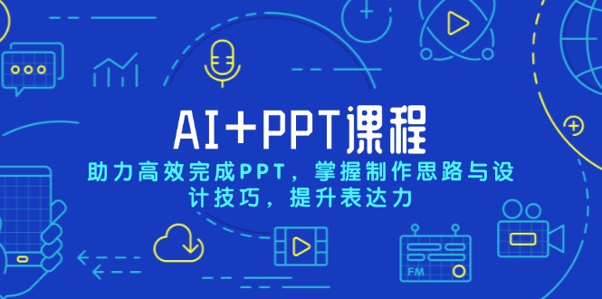AI+PPT课程，助力高效完成PPT，掌握制作思路与设计技巧，提升表达力-云创智库