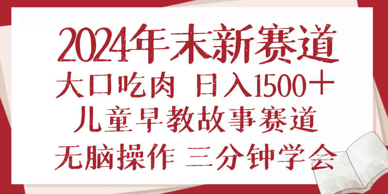 2024年末新早教儿童故事新赛道，大口吃肉，日入1500+,无脑操作，三分钟…-云创智库