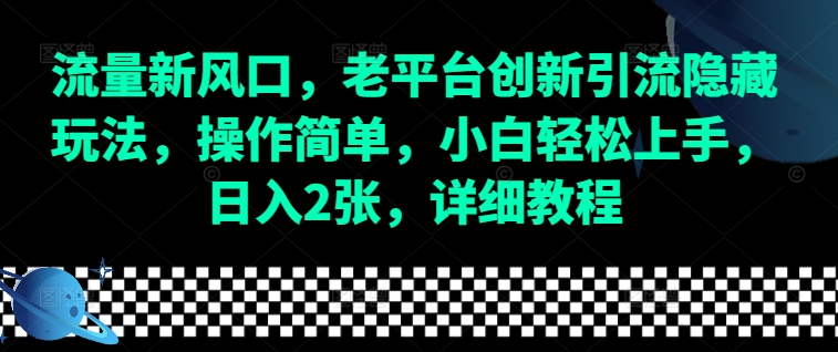 流量新风口，老平台创新引流隐藏玩法，操作简单，小白轻松上手，日入2张，详细教程-云创智库
