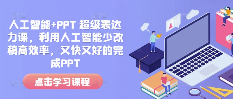 人工智能+PPT 超级表达力课，利用人工智能少改稿高效率，又快又好的完成PPT-云创智库
