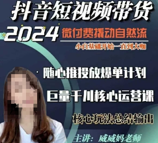 威威妈·短视频带货千川课，40节完整版，小白基础开始到大咖，微付费撬动自然流-云创智库