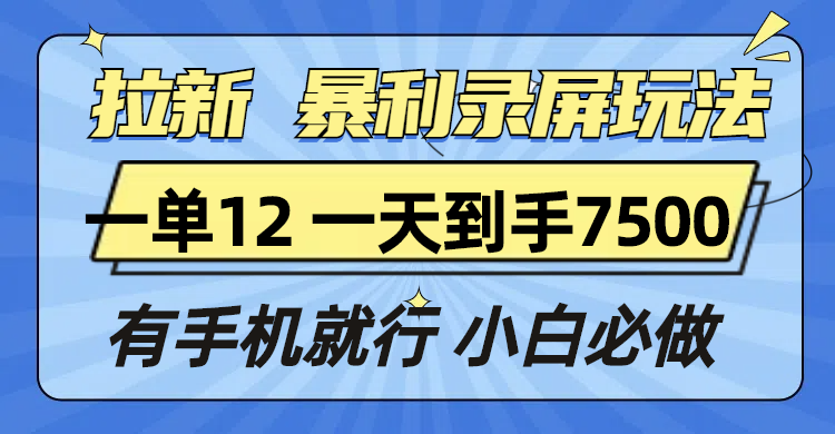 拉新暴利录屏玩法，一单12块，一天到手7500，有手机就行-云创智库