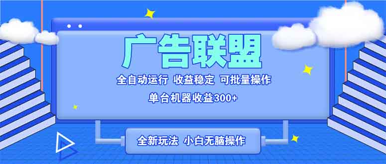 全新广告联盟最新玩法 全自动脚本运行单机300+ 项目稳定新手小白可做-云创智库