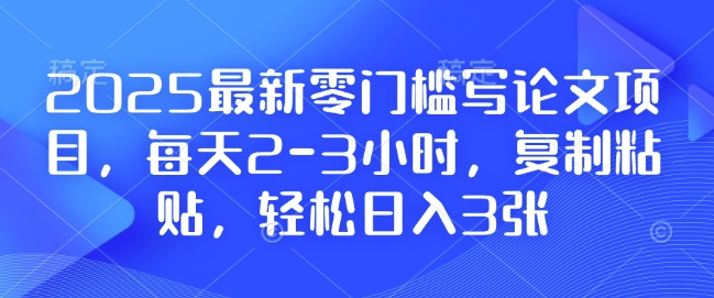 2025最新零门槛写论文项目，每天2-3小时，复制粘贴，轻松日入3张，附详细资料教程【揭秘】-云创智库