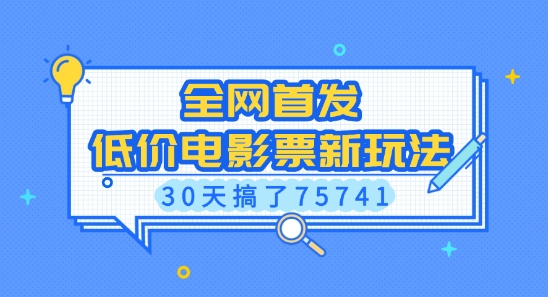 全网首发，低价电影票新玩法，已有人30天搞了75741【揭秘】-云创智库