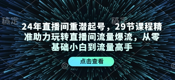 24年直播间重潜起号，29节课程精准助力玩转直播间流量爆流，从零基础小白到流量高手-云创智库