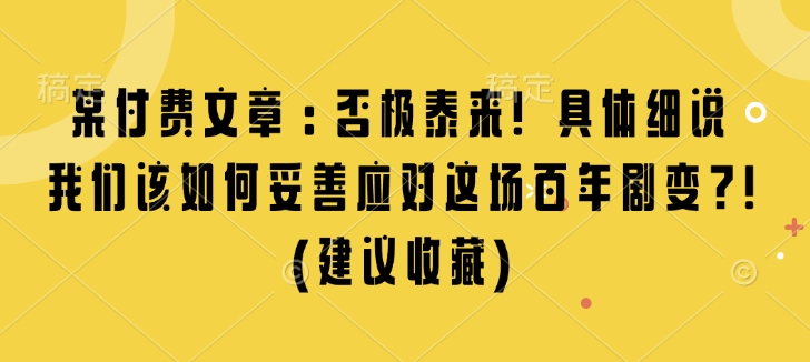 某付费文章：否极泰来! 具体细说 我们该如何妥善应对这场百年剧变!(建议收藏)-云创智库