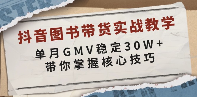 抖音图书带货实战教学，单月GMV稳定30W+，带你掌握核心技巧-云创智库