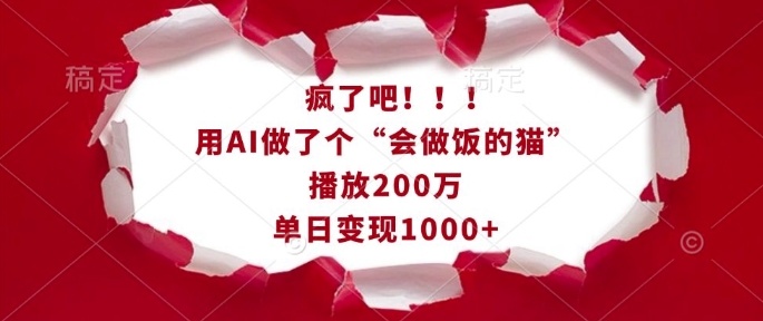 疯了吧！用AI做了个“会做饭的猫”，播放200万，单日变现1k-云创智库
