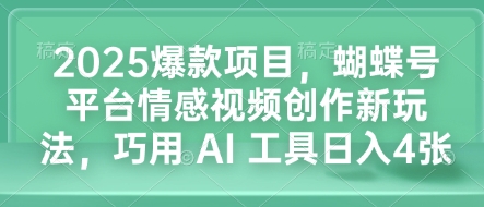 2025爆款项目，蝴蝶号平台情感视频创作新玩法，巧用 AI 工具日入4张-云创智库