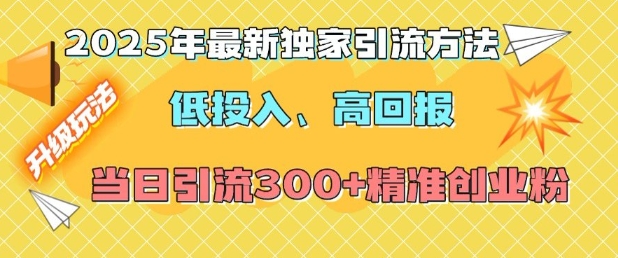 2025年最新独家引流方法，低投入高回报？当日引流300+精准创业粉-云创智库