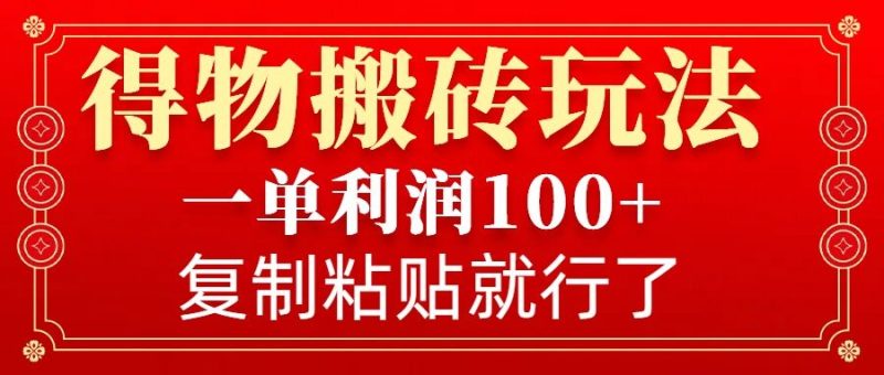 得物搬砖无门槛玩法，一单利润100+，无脑操作会复制粘贴就行-云创智库