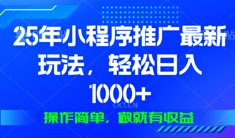 25年微信小程序推广最新玩法，轻松日入1000+，操作简单 做就有收益-云创智库