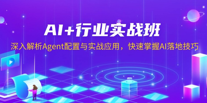 AI+行业实战班，深入解析Agent配置与实战应用，快速掌握AI落地技巧-云创智库