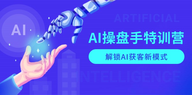 AI-操盘手特训营，解锁AI获客新模式，全面掌握AI商业应用与提示词技巧-云创智库