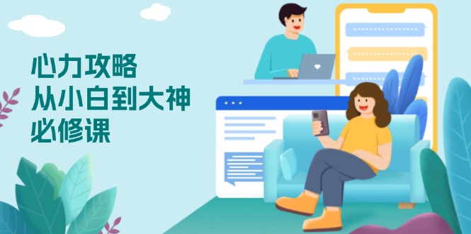 心力 攻略，从小白到大神必修课，技能与心力独立，助你自信从容面对挑战-云创智库