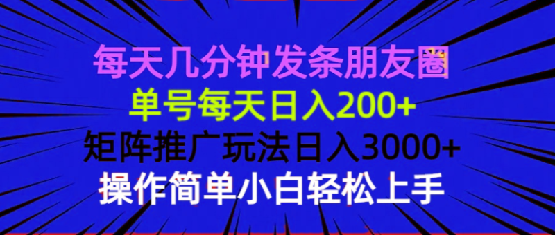 每天几分钟发条朋友圈 单号每天日入200+ 矩阵推广玩法日入3000+ 操作简…-云创智库