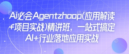 Ai必会Agent(应用解读+项目实战)精讲班，一站式搞定AI+行业落地应用实战-云创智库