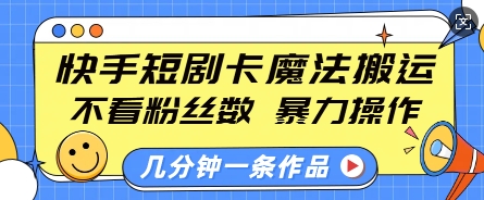 快手短剧卡魔法搬运，不看粉丝数，暴力操作，几分钟一条作品，小白也能快速上手-云创智库