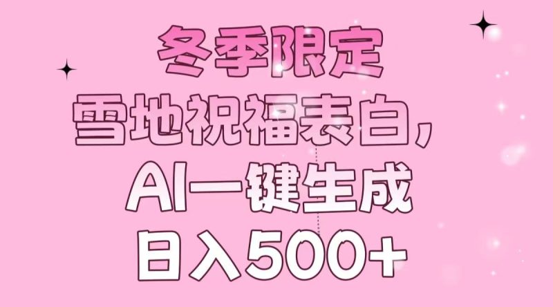 冬季限定，雪地祝福表白，AI一键生成，日入500+-云创智库