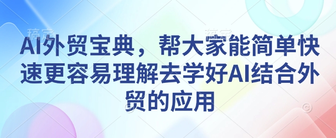 AI外贸宝典，帮大家能简单快速更容易理解去学好AI结合外贸的应用-云创智库