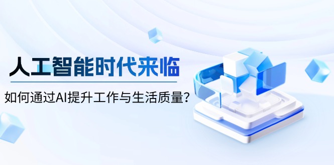 人工智能时代来临，如何通过AI提升工作与生活质量？-云创智库