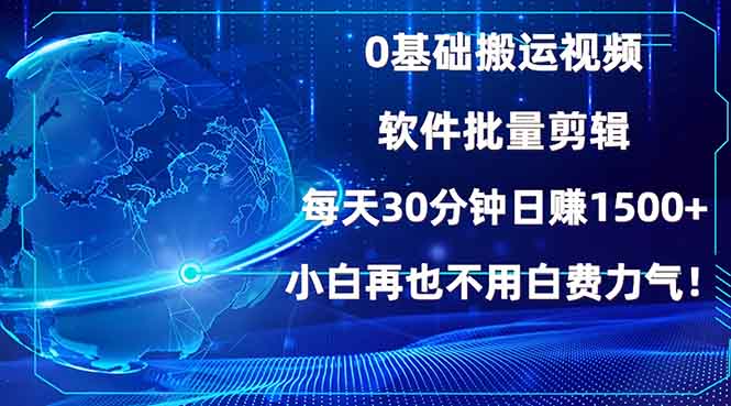 0基础搬运视频，批量剪辑，每天30分钟日赚1500+，小白再也不用白费…-云创智库