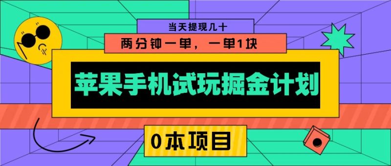 苹果手机试玩掘金计划，0本项目两分钟一单，一单1块 当天提现几十-云创智库