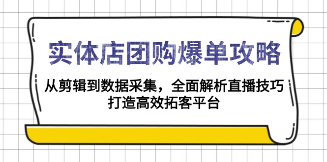 实体店-团购爆单攻略：从剪辑到数据采集，全面解析直播技巧，打造高效…-云创智库