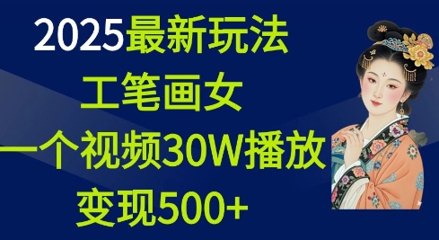 2025最新玩法，工笔画美女，一个视频30万播放变现500+-云创智库