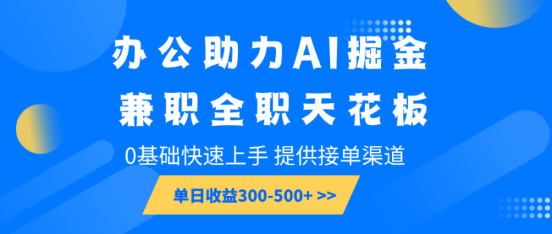办公助力AI掘金，兼职全职天花板，0基础快速上手，单日收益300-500+-云创智库