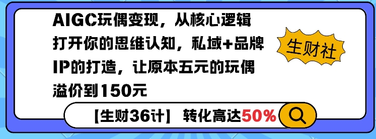 AIGC玩偶变现，从核心逻辑打开你的思维认知，私域+品牌IP的打造，让原本五元的玩偶溢价到150元-云创智库