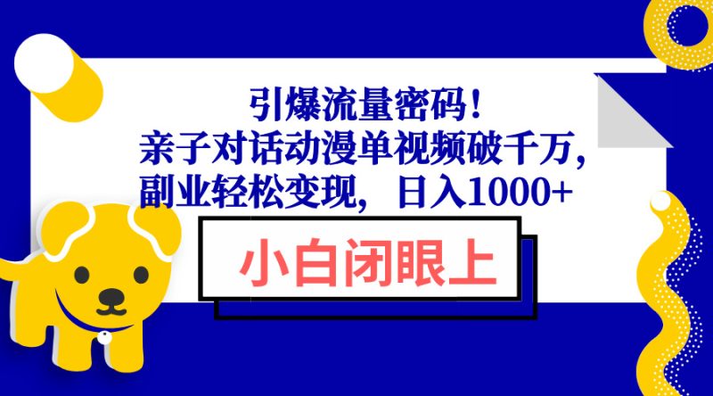 引爆流量密码！亲子对话动漫单视频破千万，副业轻松变现，日入1000+-云创智库