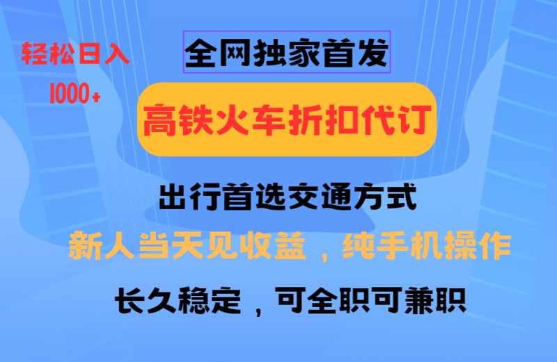 全网独家首发 全国高铁火车折扣代订 新手当日变现 纯手机操作 日入1000+-云创智库