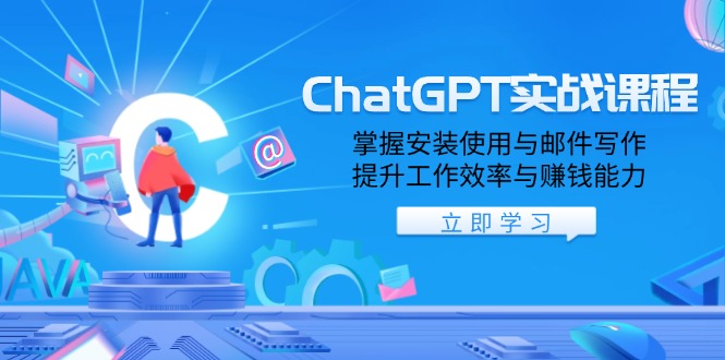ChatGPT实战课程，掌握安装使用与邮件写作，提升工作效率与赚钱能力-云创智库