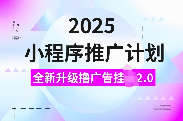 2025小程序推广计划，全新升级撸广告挂JI2.0玩法，日入多张，小白可做【揭秘】-云创智库