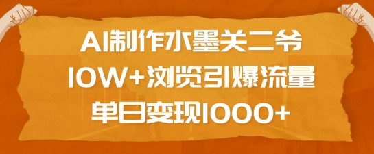 AI制作水墨关二爷，10W+浏览引爆流量，单日变现1k-云创智库