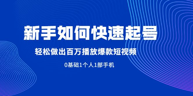（1998期）新手如何快速起号,轻松做出百万播放爆款短视频，0基础1个人1部手机-云创智库
