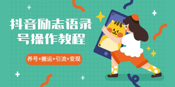 （1919期）抖音励志语录号操作教程：养号+搬运+引流 新手也能几分钟剪辑一个视频-云创智库