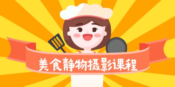 （2099期）美食静物摄影培训课程，从零基础到精通，简单布景拍大片-云创智库