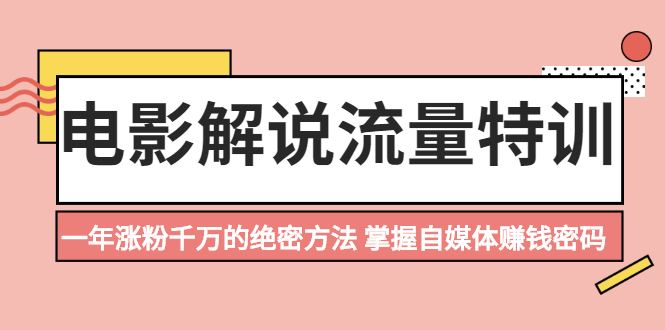 （2059期）电影解说流量特训：一年涨粉千万的绝密方法，掌握自媒体赚钱密码-云创智库