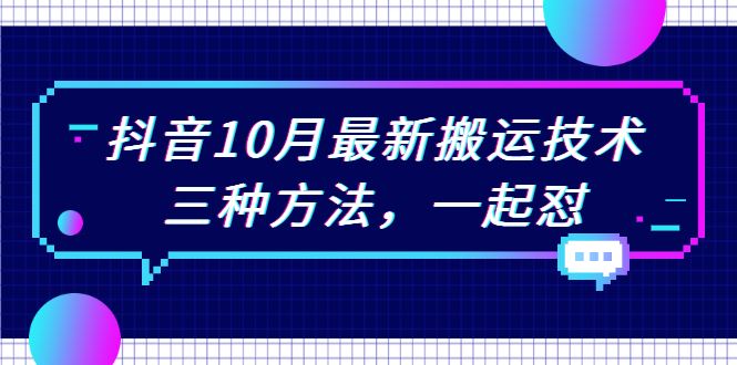 （2031期）抖音10月新最搬运技术，三种方法，起一怼【视频课程】-云创智库