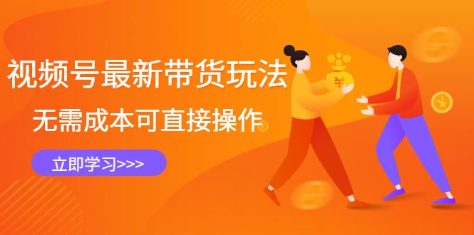 （2421期）视频号最新带货玩法，无需成本可直接操作，新手到高手快速蜕变-云创智库