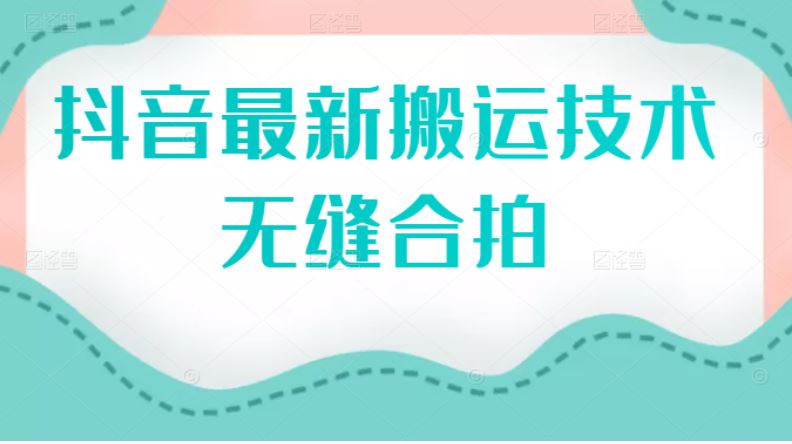 （2389期）抖音最新搬运技术：无缝合拍（视频教程）-云创智库