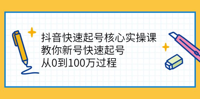 （2341期）抖音快速起号核心实操课：教你新号快速起号，从0到100万过程-云创智库