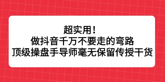（2335期）超实用！做抖音千万不要走的弯路，顶级操盘手导师毫无保留传授干货-云创智库