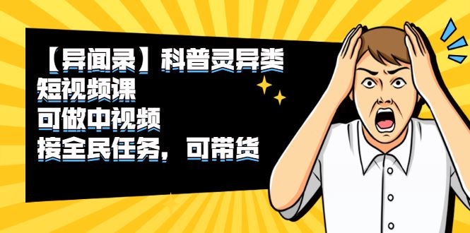 （2320期）【异闻录】科普灵异类短视频课，可做中视频，接全民任务，可带货-云创智库