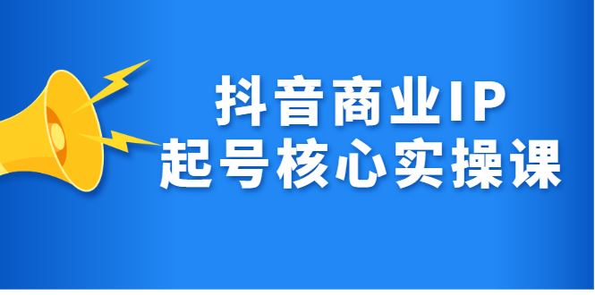 （2309期）抖音商业IP起号核心实操课，带你玩转算法，流量，内容，架构，变现-云创智库